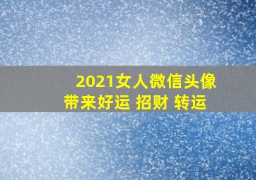 2021女人微信头像带来好运 招财 转运